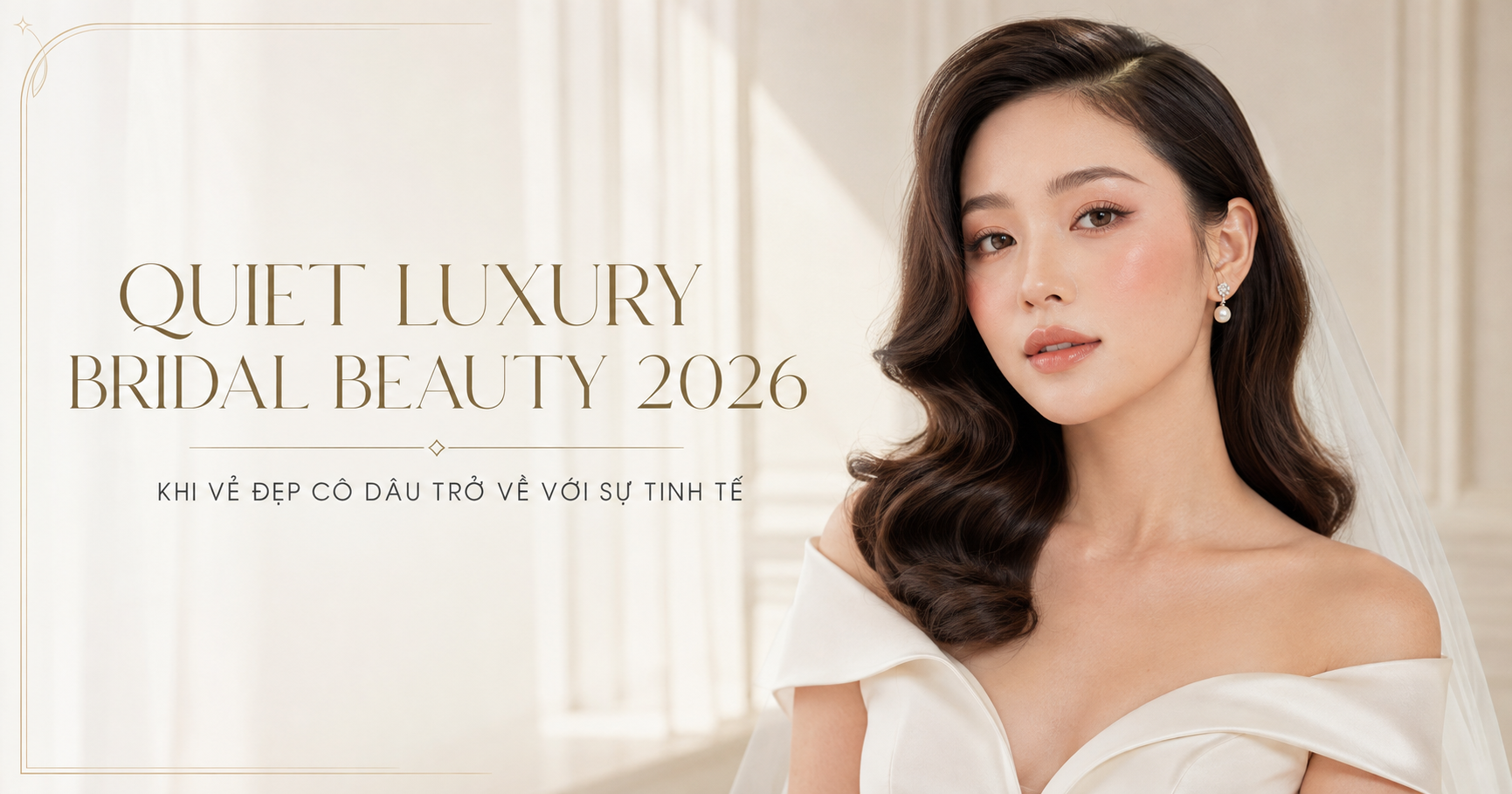 Quiet Luxury Bridal Beauty: xu hướng trang điểm cô dâu “sang thầm lặng” lên ngôi năm 2026